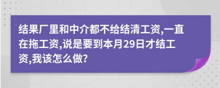 结果厂里和中介都不给结清工资,一直在拖工资,说是要到本月29日才结工资,我该怎么做？