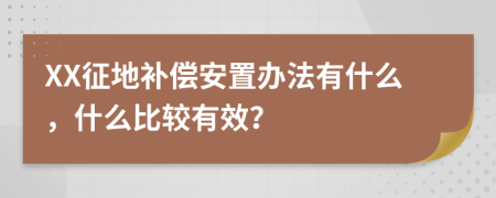 XX征地补偿安置办法有什么，什么比较有效？