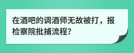 在酒吧的调酒师无故被打，报检察院批捕流程？