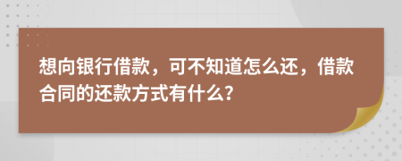 想向银行借款，可不知道怎么还，借款合同的还款方式有什么？