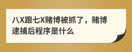 八X跟七X赌博被抓了，赌博逮捕后程序是什么