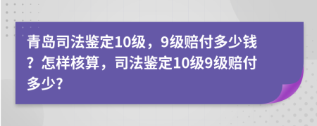 青岛司法鉴定10级，9级赔付多少钱？怎样核算，司法鉴定10级9级赔付多少?