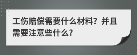 工伤赔偿需要什么材料？并且需要注意些什么?