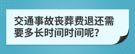 交通事故丧葬费退还需要多长时间时间呢？