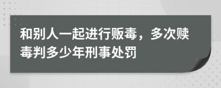 和别人一起进行贩毒，多次赎毒判多少年刑事处罚