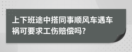 上下班途中搭同事顺风车遇车祸可要求工伤赔偿吗?