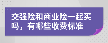 交强险和商业险一起买吗，有哪些收费标准