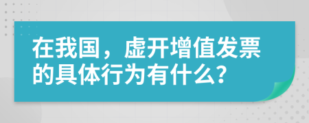 在我国，虚开增值发票的具体行为有什么？