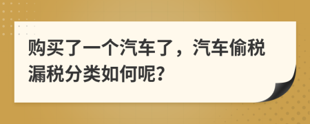 购买了一个汽车了，汽车偷税漏税分类如何呢？