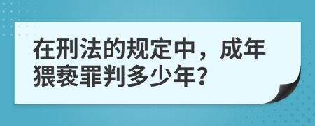 在刑法的规定中，成年猥亵罪判多少年？