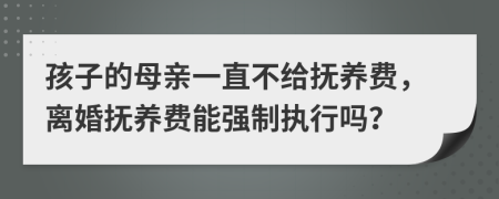 孩子的母亲一直不给抚养费，离婚抚养费能强制执行吗？