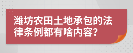 潍坊农田土地承包的法律条例都有啥内容？