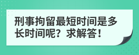 刑事拘留最短时间是多长时间呢？求解答！