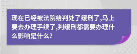 现在已经被法院给判处了缓刑了,马上要去办理手续了,判缓刑都需要办理什么影响是什么？