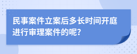 民事案件立案后多长时间开庭进行审理案件的呢？