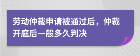 劳动仲裁申请被通过后，仲裁开庭后一般多久判决