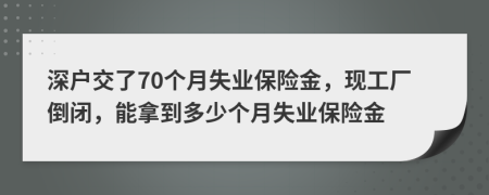 深户交了70个月失业保险金，现工厂倒闭，能拿到多少个月失业保险金