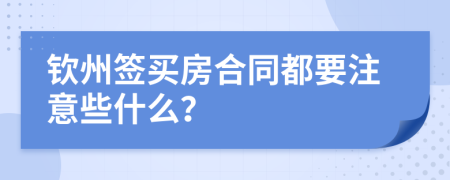 钦州签买房合同都要注意些什么？