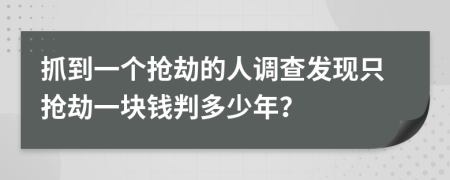 抓到一个抢劫的人调查发现只抢劫一块钱判多少年？