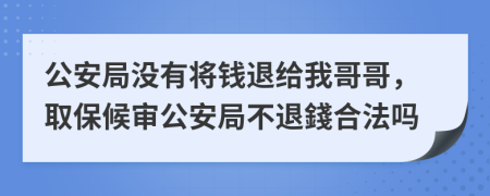 公安局没有将钱退给我哥哥，取保候审公安局不退錢合法吗