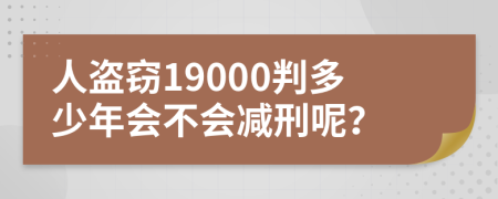 人盗窃19000判多少年会不会减刑呢？