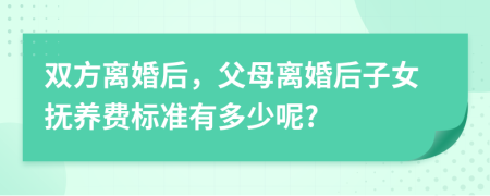 双方离婚后，父母离婚后子女抚养费标准有多少呢?