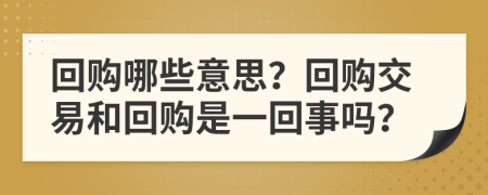 回购哪些意思？回购交易和回购是一回事吗？