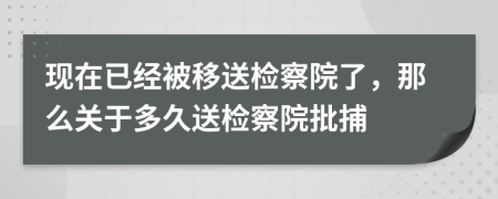 现在已经被移送检察院了，那么关于多久送检察院批捕