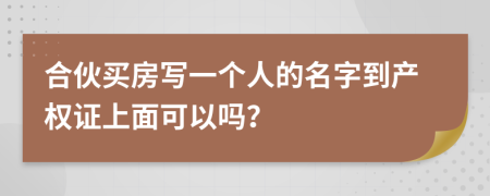 合伙买房写一个人的名字到产权证上面可以吗？