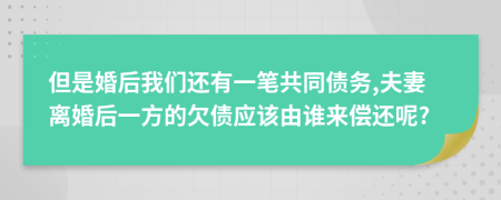 但是婚后我们还有一笔共同债务,夫妻离婚后一方的欠债应该由谁来偿还呢?