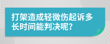 打架造成轻微伤起诉多长时间能判决呢？