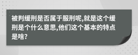 被判缓刑是否属于服刑呢,就是这个缓刑是个什么意思,他们这个基本的特点是啥？