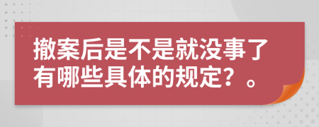 撤案后是不是就没事了有哪些具体的规定？。