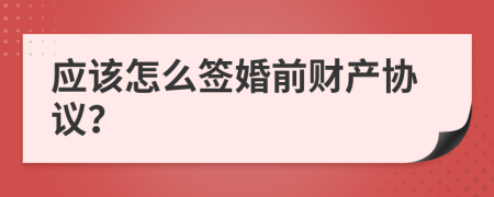 应该怎么签婚前财产协议？