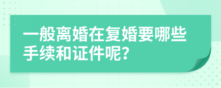 一般离婚在复婚要哪些手续和证件呢？