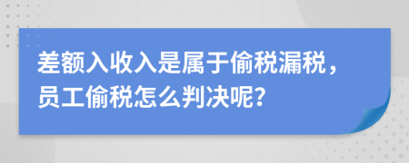 差额入收入是属于偷税漏税，员工偷税怎么判决呢？