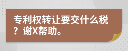 专利权转让要交什么税？谢X帮助。