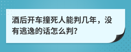 酒后开车撞死人能判几年，没有逃逸的话怎么判？