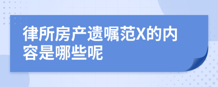 律所房产遗嘱范X的内容是哪些呢