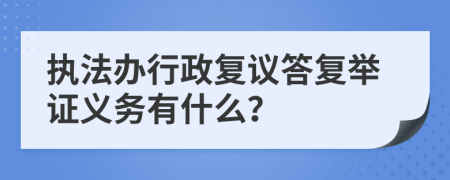 执法办行政复议答复举证义务有什么？