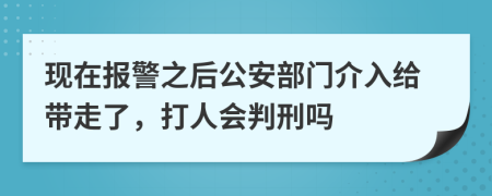 现在报警之后公安部门介入给带走了，打人会判刑吗