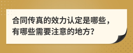合同传真的效力认定是哪些，有哪些需要注意的地方？