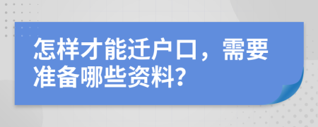 怎样才能迁户口，需要准备哪些资料？