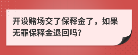 开设赌场交了保释金了，如果无罪保释金退回吗？