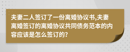 夫妻二人签订了一份离婚协议书,夫妻离婚签订的离婚协议共同债务范本的内容应该是怎么签订的？