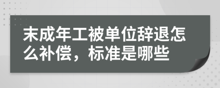 末成年工被单位辞退怎么补偿，标准是哪些