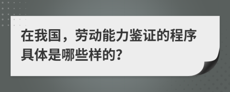 在我国，劳动能力鉴证的程序具体是哪些样的？