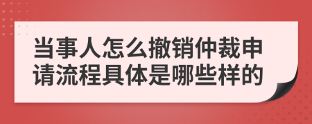 当事人怎么撤销仲裁申请流程具体是哪些样的