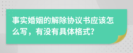 事实婚姻的解除协议书应该怎么写，有没有具体格式？