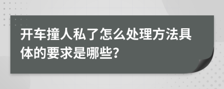 开车撞人私了怎么处理方法具体的要求是哪些？